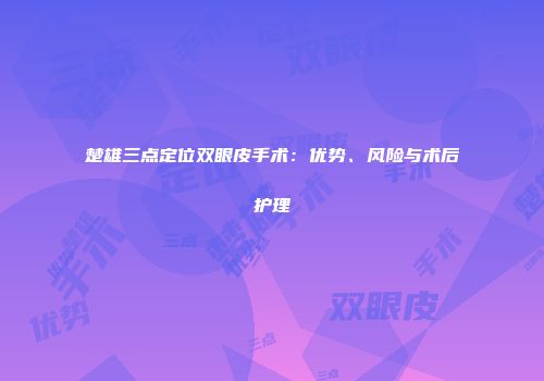 楚雄三点定位双眼皮手术：优势、风险与术后护理