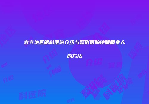 宜宾地区眼科医院介绍与整形医院使眼睛变大的方法