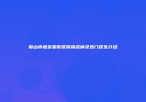 鞍山市植发整形医院排名榜及热门医生介绍