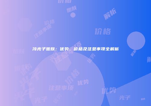 冷光子嫩肤：优势、价格及注意事项全解析