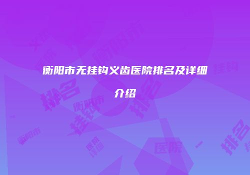 衡阳市无挂钩义齿医院排名及详细介绍