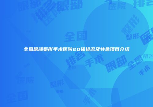全国眼部整形手术医院20强排名及特色项目介绍