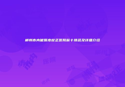 郴州市内眦赘皮校正医院前十排名及详细介绍