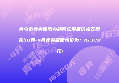 青岛市瘦身吸脂内部网红项目价格表揭露(10月-4月瘦身吸脂均价为：16320元)