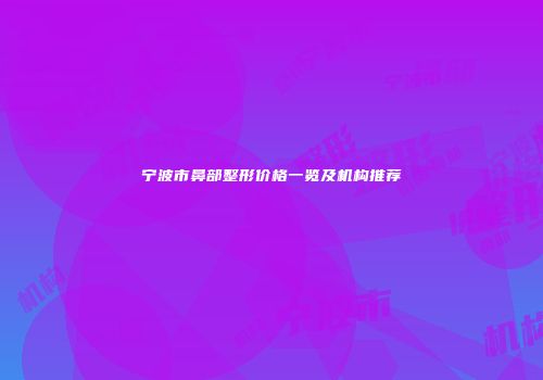 宁波市鼻部整形价格一览及机构推荐