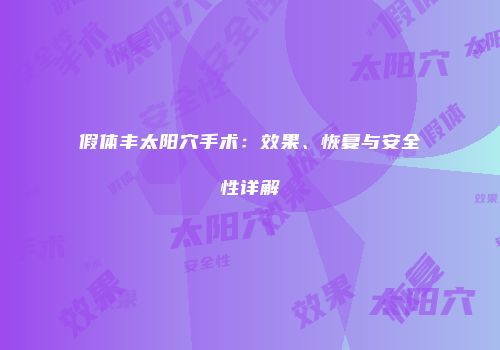 假体丰太阳穴手术：效果、恢复与安全性详解
