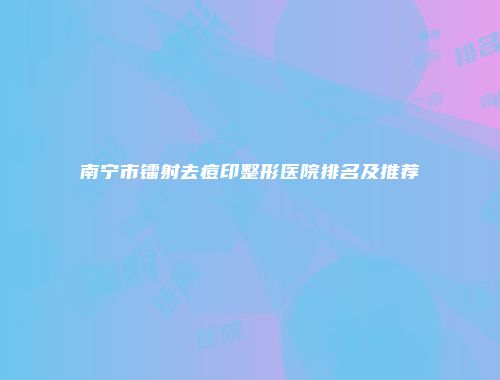 南宁市镭射去痘印整形医院排名及推荐