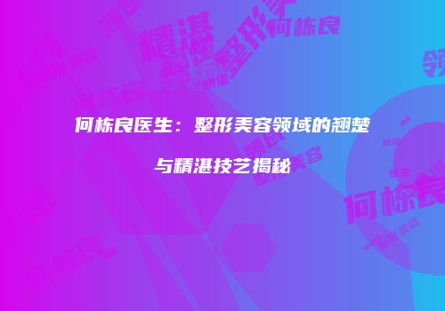何栋良医生:整形美容领域的翘楚与精湛技艺揭秘