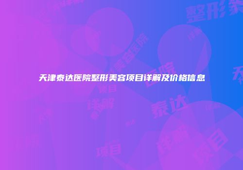 天津泰达医院整形美容项目详解及价格信息