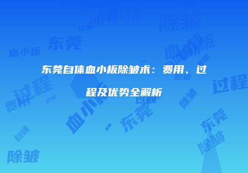 东莞自体血小板除皱术:费用、过程及优势全解析