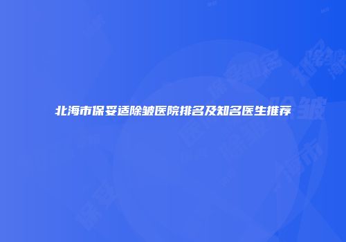 北海市保妥适除皱医院排名及知名医生推荐