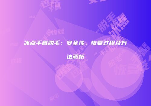 冰点手臂脱毛：安全性、恢复过程及方法解析