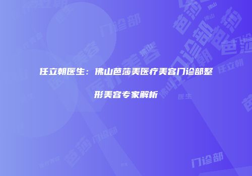 任立朝医生:佛山芭莎美医疗美容门诊部整形美容专家解析