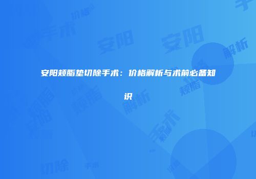 安阳颊脂垫切除手术：价格解析与术前必备知识
