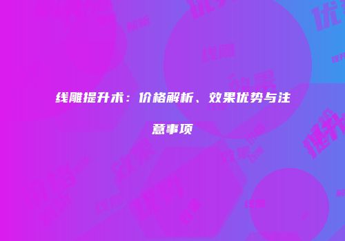 线雕提升术：价格解析、效果优势与注意事项