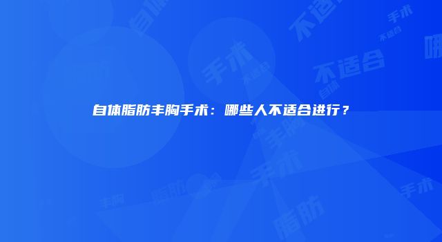 自体脂肪丰胸手术：哪些人不适合进行？