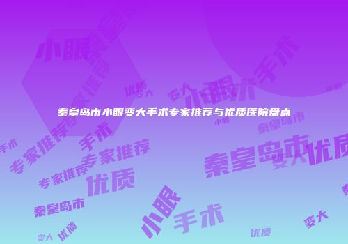 秦皇岛市小眼变大手术专家推荐与优质医院盘点