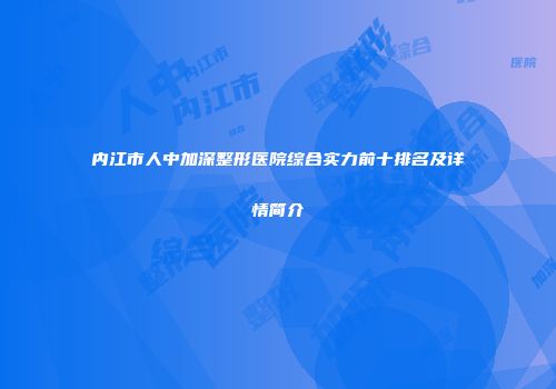 内江市人中加深整形医院综合实力前十排名及详情简介