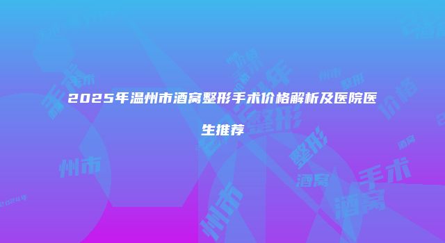 2025年温州市酒窝整形手术价格解析及医院医生推荐