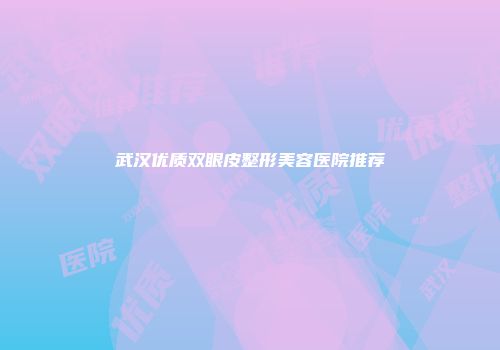 武汉优质双眼皮整形美容医院推荐