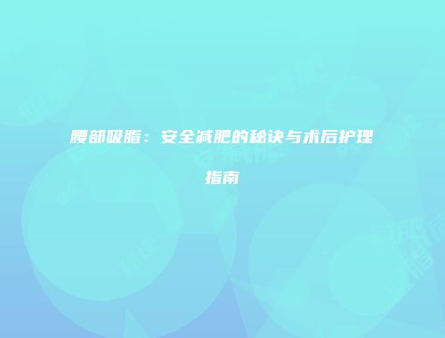 腰部吸脂:安全减肥的秘诀与术后护理指南