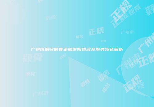 广州市磨完颧骨正规医院排名及服务特色解析