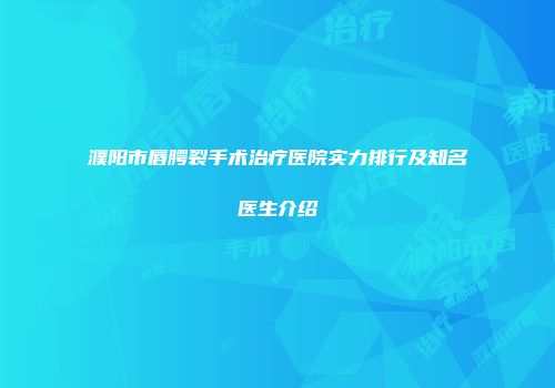 濮阳市唇腭裂手术治疗医院实力排行及知名医生介绍