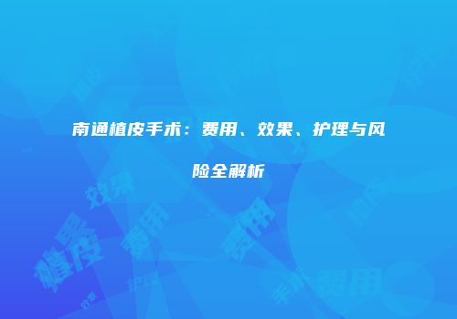南通植皮手术：费用、效果、护理与风险全解析