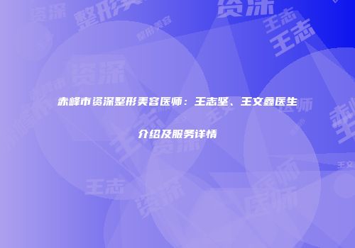 赤峰市资深整形美容医师:王志坚、王文鑫医生介绍及服务详情