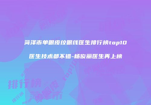 菏泽市单眼皮纹眼线医生排行榜top10医生技术都不错-杨俊丽医生再上榜
