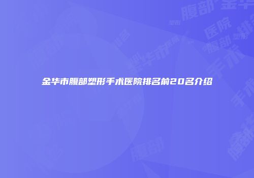 金华市腹部塑形手术医院排名前20名介绍