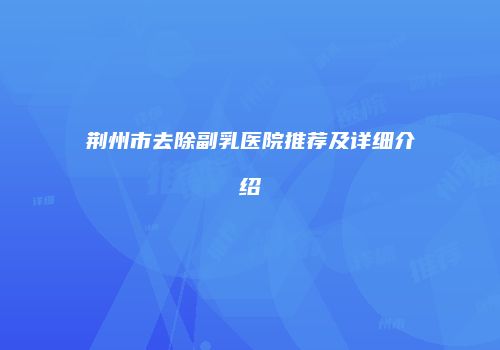 荆州市去除副乳医院推荐及详细介绍