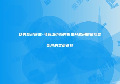 杨勇整形医生-马鞍山市杨勇医生开眼角留疤修复整形的靠谱选择