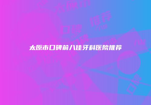 太原市口碑前八佳牙科医院推荐