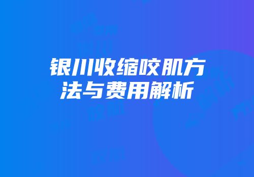 银川收缩咬肌方法与费用解析