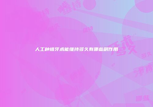 人工种植牙术能维持多久有哪些副作用