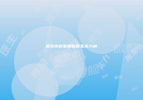 阳泉市微整瘦脸医生实力榜