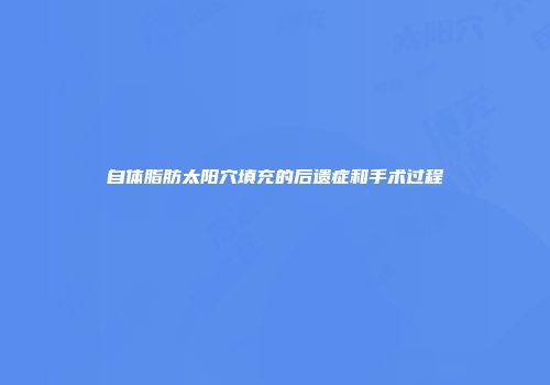 自体脂肪太阳穴填充的后遗症和手术过程