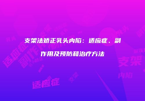 支架法矫正乳头内陷：适应症、副作用及预防和治疗方法