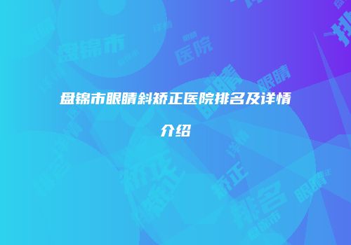 盘锦市眼睛斜矫正医院排名及详情介绍