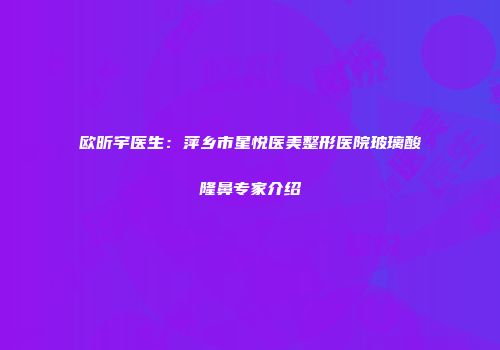 欧昕宇医生：萍乡市星悦医美整形医院玻璃酸隆鼻专家介绍