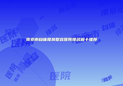 南京市自体隆鼻整容医院排名前十推荐