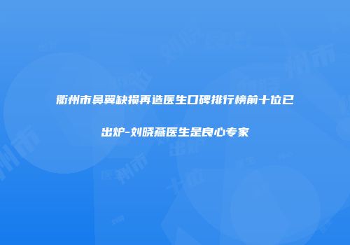 衢州市鼻翼缺损再造医生口碑排行榜前十位已出炉-刘晓燕医生是良心专家