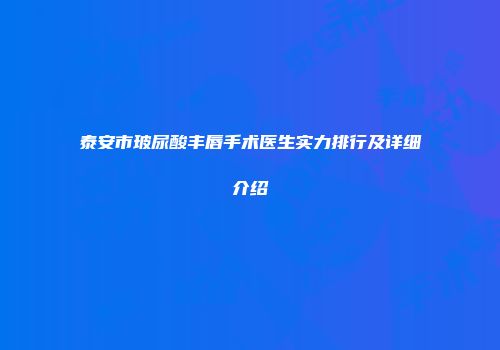 泰安市玻尿酸丰唇手术医生实力排行及详细介绍