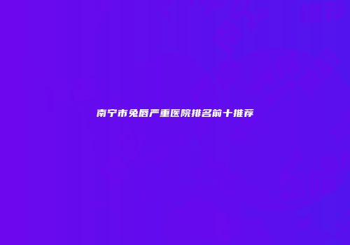 南宁市兔唇严重医院排名前十推荐