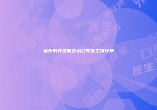 福州市牙齿矫正术口腔医生排行榜