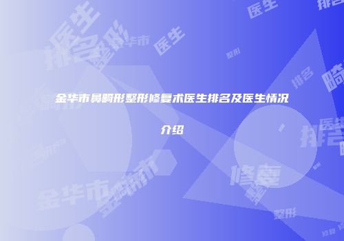 金华市鼻畸形整形修复术医生排名及医生情况介绍
