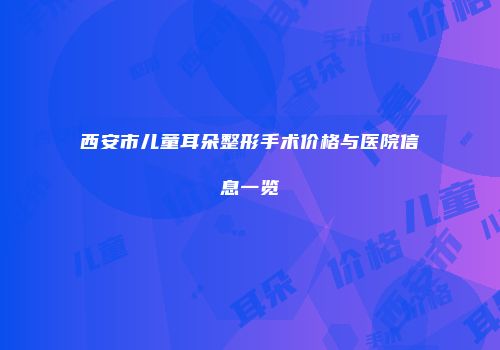 西安市儿童耳朵整形手术价格与医院信息一览
