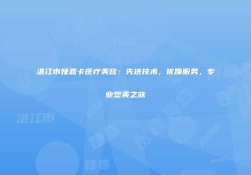 湛江市婕熹卡医疗美容：先进技术，优质服务，专业塑美之旅