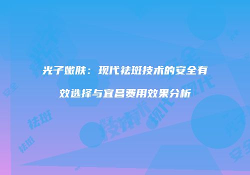 光子嫩肤：现代祛斑技术的安全有效选择与宜昌费用效果分析